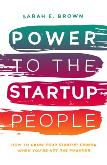 POWER TO THE STARTUP PEOPLE BY SARAH E. BROWN
